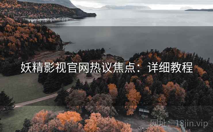 妖精影视官网热议焦点：详细教程