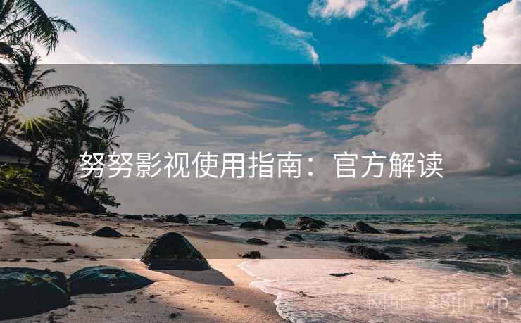 努努影视使用指南：官方解读