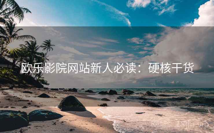 欧乐影院网站新人必读：硬核干货