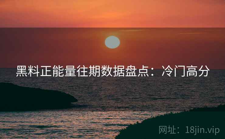 黑料正能量往期数据盘点:冷门高分 黑料正能量往期数据盘点:冷门高分