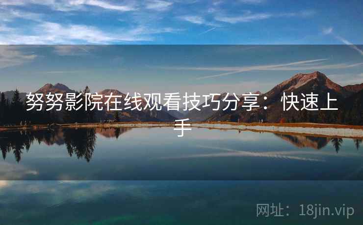 努努影院在线观看技巧分享：快速上手