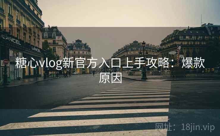 糖心vlog新官方入口上手攻略：爆款原因