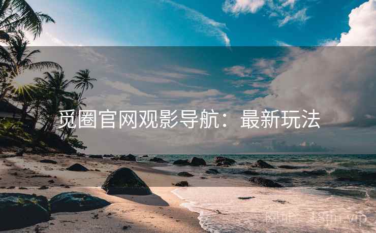 觅圈官网观影导航：最新玩法
