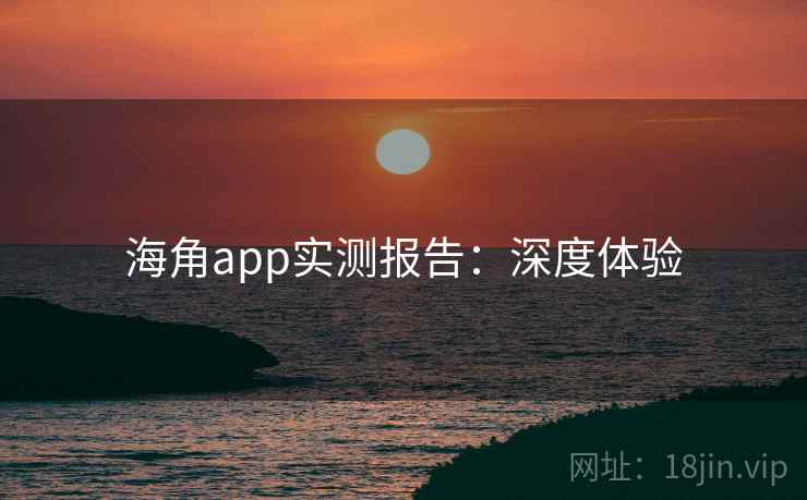 海角app实测报告：深度体验