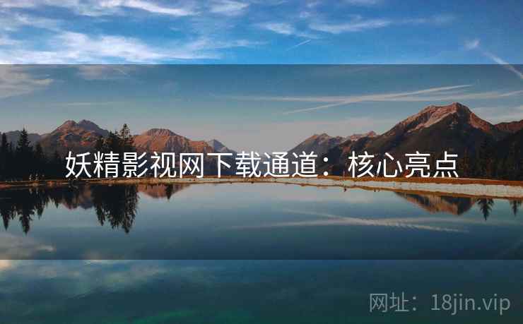 妖精影视网下载通道：核心亮点