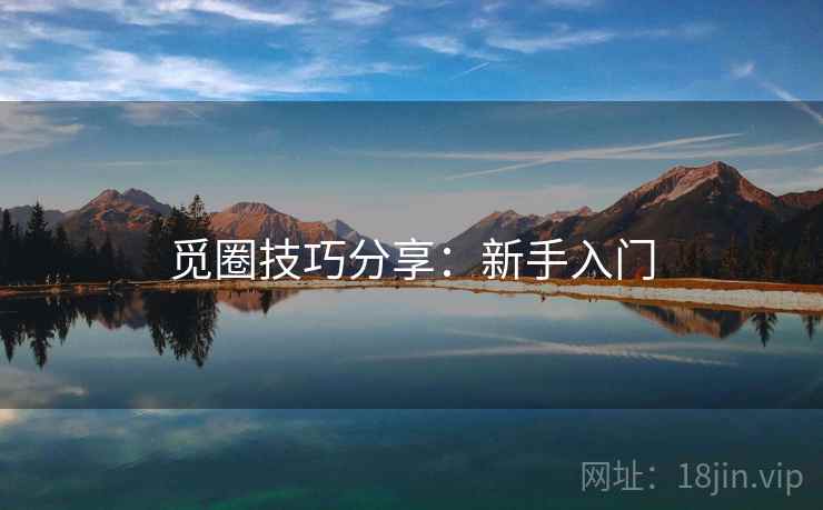 觅圈技巧分享：新手入门