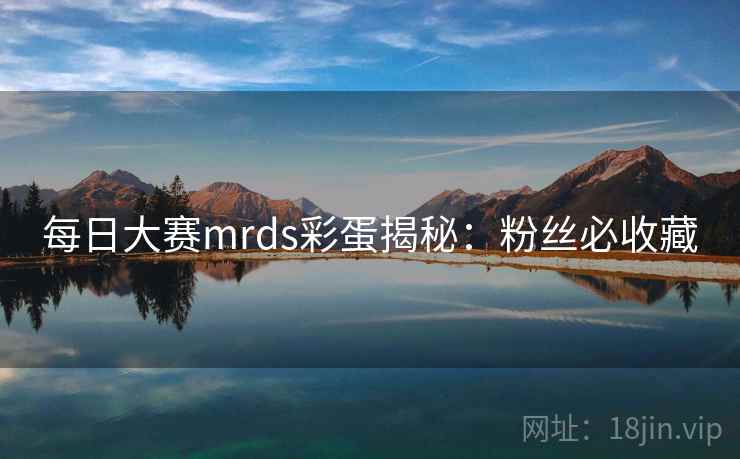 每日大赛mrds彩蛋揭秘：粉丝必收藏