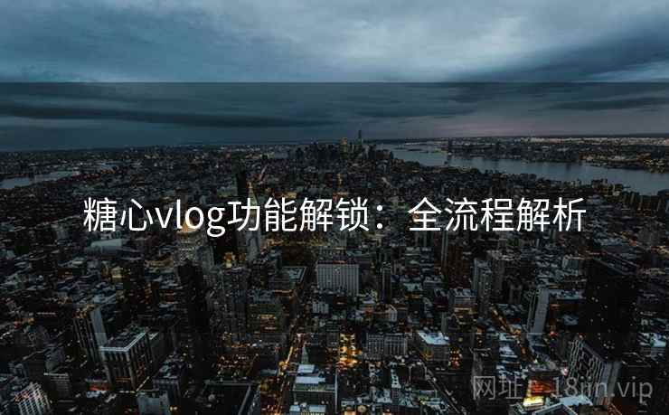 糖心vlog功能解锁：全流程解析