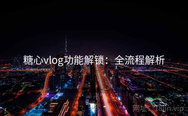 糖心vlog功能解锁：全流程解析