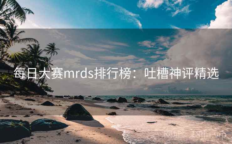 每日大赛mrds排行榜：吐槽神评精选