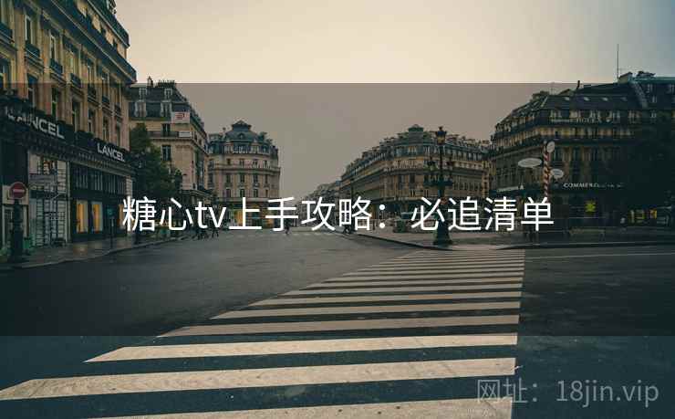 糖心tv上手攻略：必追清单